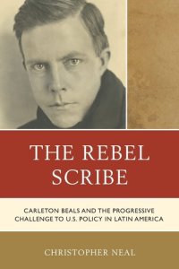 cover of the book The Rebel Scribe: Carleton Beals and the Progressive Challenge to U.S. Policy in Latin America