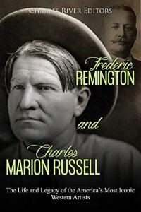 cover of the book Frederic Remington and Charles Marion Russell: The Life and Legacy of the America’s Most Iconic Western Artists