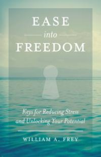 cover of the book Ease into Freedom : Keys for Reducing Stress and Unlocking Your Potential