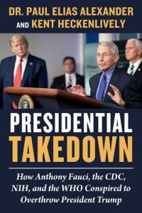 cover of the book Presidential Takedown: How Anthony Fauci, the CDC, NIH, and the WHO Conspired to Overthrow President Trump