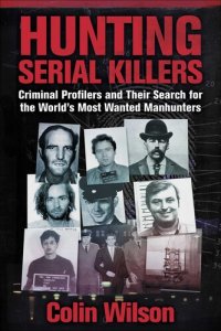 cover of the book Hunting Serial Killers: Criminal Profilers and Their Search for the World's Most Wanted Manhunters