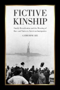 cover of the book Fictive Kinship : Family Reunification and the Meaning of Race and Nation in American Immigration