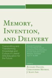 cover of the book Memory, Invention, and Delivery : Transmitting and Transforming Knowledge and Culture in Liberal Arts Education for the Future. Selected Proceedings from the Fifteenth Annual Conference of the Association for Core Texts and Courses