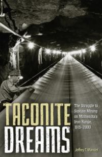 cover of the book Taconite Dreams : The Struggle to Sustain Mining on Minnesota's Iron Range, 1915-2000