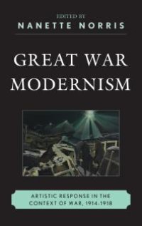 cover of the book Great War Modernism : Artistic Response in the Context of War, 1914-1918
