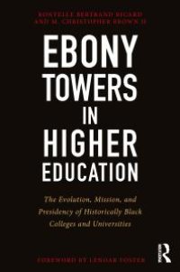 cover of the book Ebony Towers in Higher Education : The Evolution, Mission, and Presidency of Historically Black Colleges and Universities