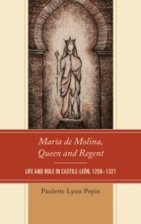 cover of the book María de Molina, Queen and Regent : Life and Rule in Castile-León, 1259-1321