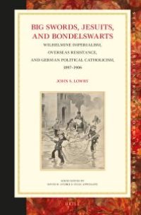 cover of the book Big Swords, Jesuits, and Bondelswarts : Wilhelmine Imperialism, Overseas Resistance, and German Political Catholicism, 1897-1906