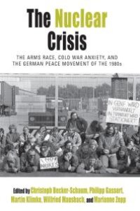 cover of the book The Nuclear Crisis : The Arms Race, Cold War Anxiety, and the German Peace Movement of The 1980s