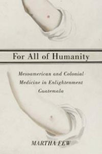 cover of the book For All of Humanity : Mesoamerican and Colonial Medicine in Enlightenment Guatemala