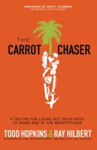 cover of the book The Carrot Chaser : 4 Truths for Living Out Your Faith at Home and in the Marketplace