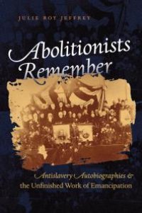 cover of the book Abolitionists Remember : Antislavery Autobiographies and the Unfinished Work of Emancipation