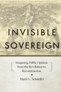 cover of the book Invisible Sovereign : Imagining Public Opinion from the Revolution to Reconstruction