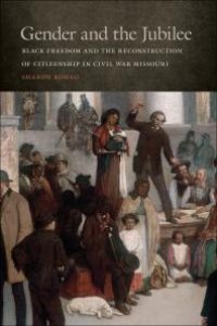 cover of the book Gender and the Jubilee : Black Freedom and the Reconstruction of Citizenship in Civil War Missouri