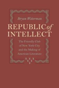 cover of the book Republic of Intellect : The Friendly Club of New York City and the Making of American Literature