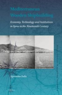 cover of the book Mediterranean Wooden Shipbuilding : Economy, Technology and Institutions in Syros in the Nineteenth Century