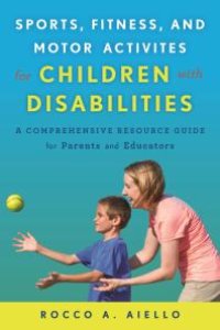 cover of the book Sports, Fitness, and Motor Activities for Children with Disabilities : A Comprehensive Resource Guide for Parents and Educators