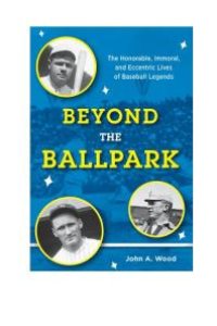 cover of the book Beyond the Ballpark : The Honorable, Immoral, and Eccentric Lives of Baseball Legends