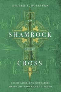 cover of the book The Shamrock and the Cross : Irish American Novelists Shape American Catholicism