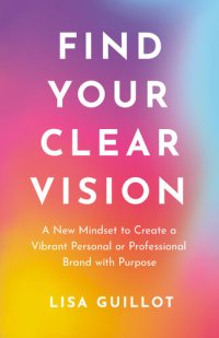 cover of the book Find Your Clear Vision: A New Mindset to Create a Vibrant Personal or Professional Brand with Purpose