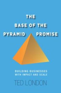 cover of the book The Base of the Pyramid Promise : Building Businesses with Impact and Scale