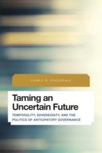 cover of the book Taming an Uncertain Future : Temporality, Sovereignty, and the Politics of Anticipatory Governance