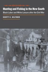 cover of the book Hunting and Fishing in the New South : Black Labor and White Leisure after the Civil War