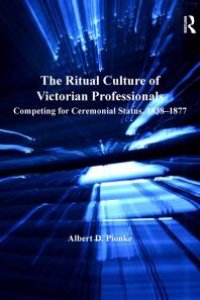 cover of the book The Ritual Culture of Victorian Professionals : Competing for Ceremonial Status, 1838-1877