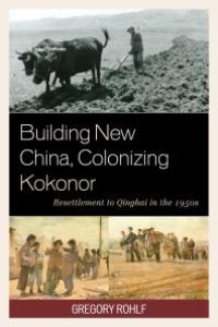 cover of the book Building New China, Colonizing Kokonor : Resettlement to Qinghai in the 1950s