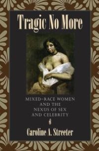 cover of the book Tragic No More : Mixed-Race Women and the Nexus of Sex and Celebrity