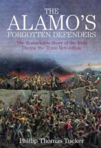 cover of the book The Alamo's Forgotten Defenders : The Remarkable Story of the Irish During the Texas Revolution