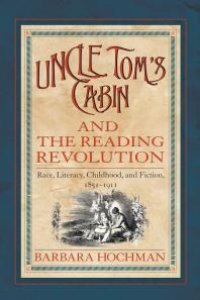 cover of the book Uncle Tom's Cabin and the Reading Revolution : Race, Literacy, Childhood, and Fiction, 1851-1911