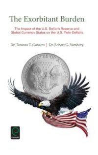 cover of the book The Exorbitant Burden : The Impact of the U. S. Dollar's Reserve and Global Currency Status on the U. S. Twin-Deficits