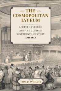 cover of the book The Cosmopolitan Lyceum : Lecture Culture and the Globe in Nineteenth-Century America