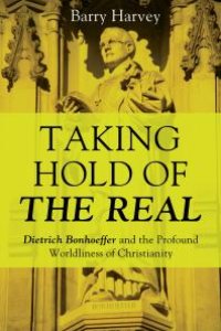 cover of the book Taking Hold of the Real : Dietrich Bonhoeffer and the Profound Worldliness of Christianity