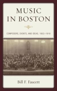 cover of the book Music in Boston : Composers, Events, and Ideas, 1852–1918