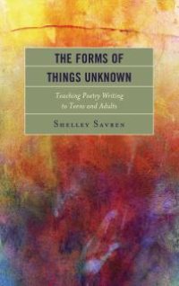 cover of the book The Forms of Things Unknown : Teaching Poetry Writing to Teens and Adults