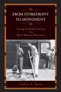 cover of the book From Storefront to Monument : Tracing the Public History of the Black Museum Movement