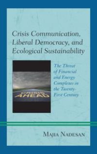 cover of the book Crisis Communication, Liberal Democracy, and Ecological Sustainability : The Threat of Financial and Energy Complexes in the Twenty-First Century