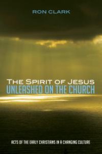 cover of the book The Spirit of Jesus Unleashed on the Church : Acts of the Early Christians in a Changing Culture