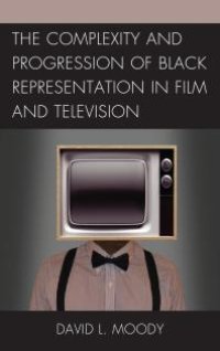 cover of the book The Complexity and Progression of Black Representation in Film and Television