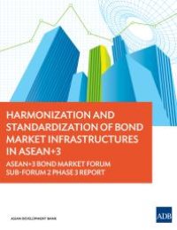 cover of the book Harmonization and Standardization of Bond Market Infrastructures in ASEAN+3 : ASEAN+3 Bond Market Forum Sub-Forum 2 Phase 3 Report