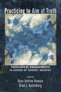 cover of the book Practicing to Aim at Truth : Theological Engagements in Honor of Nancey Murphy