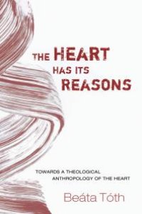 cover of the book The Heart Has Its Reasons : Towards a Theological Anthropology of the Heart