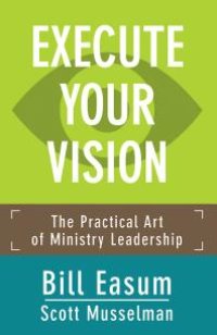 cover of the book Execute Your Vision : The Practical Art of Ministry Leadership