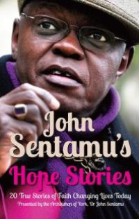 cover of the book John Sentamu's Hope Stories : 20 True Stories of Lives Transformed by Hope