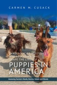 cover of the book Laws, Policies, Attitudes and Processes That Shape the Lives of Puppies in America : Assessing Society's Needs, Desires, Values and Morals