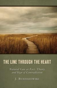 cover of the book The Line Through the Heart : Natural Law As Fact, Theory, and Sign of Contradiction