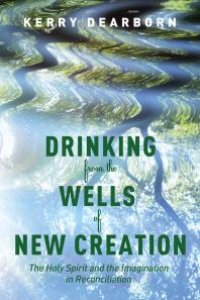 cover of the book Drinking from the Wells of New Creation : The Holy Spirit and the Imagination in Reconciliation