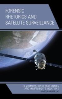 cover of the book Forensic Rhetorics and Satellite Surveillance : The Visualization of War Crimes and Human Rights Violations